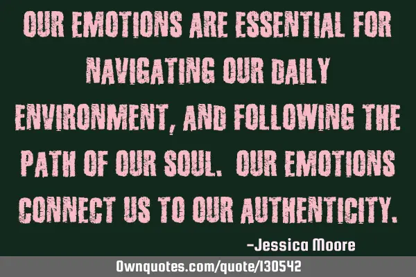 Our emotions are essential for navigating our daily environment, and following the path of our