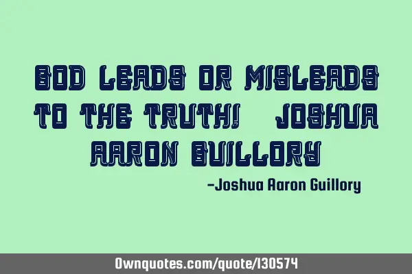 God leads or misleads to the truth! - Joshua Aaron G