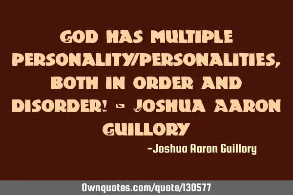 God has multiple personality/personalities, both in order and disorder! - Joshua Aaron G
