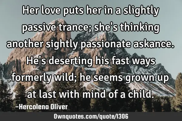 Her love puts her in a slightly passive trance; she