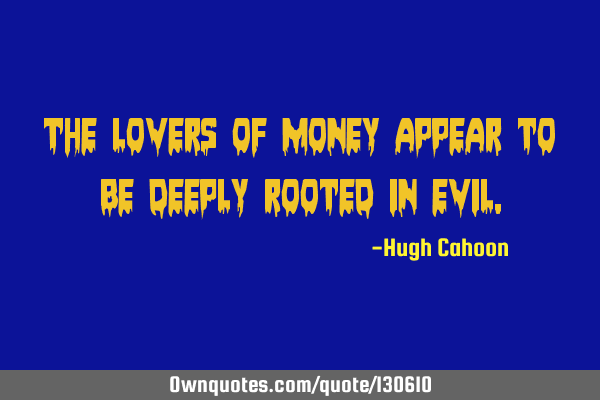 The lovers of money appear to be deeply rooted in