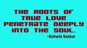 the roots of true love penetrate deeply into the
