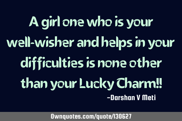 A girl one who is your well-wisher and helps in your difficulties is none other than your Lucky C