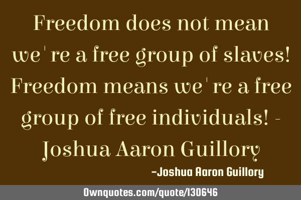 Freedom does not mean we