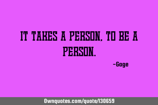 It takes a person, to be a