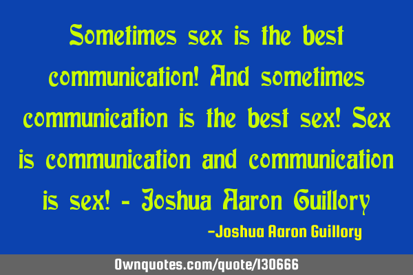 Sometimes sex is the best communication! And sometimes communication is the best sex! Sex is