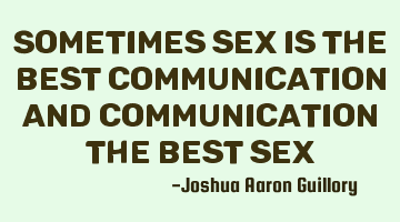 Sometimes sex is the best communication and communication the best