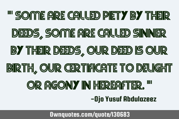 " Some are called piety by their deeds, some are called sinner by their deeds, our deed is our