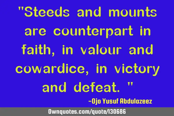 "Steeds and mounts are counterpart in faith, in valour and cowardice, in victory and defeat."