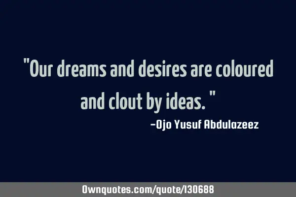 "Our dreams and desires are coloured and clout by ideas."
