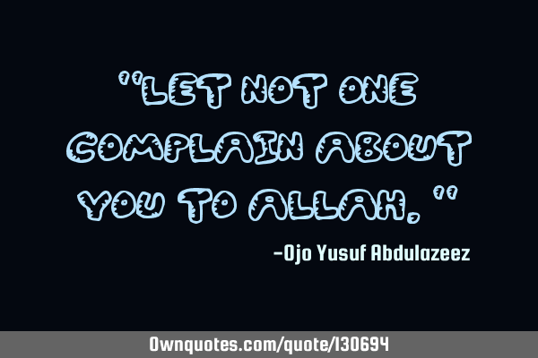 "Let not one complain about you to Allah."