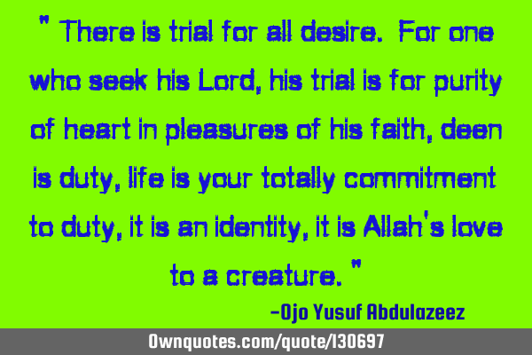 " There is trial for all desire. For one who seek his Lord, his trial is for purity of heart in