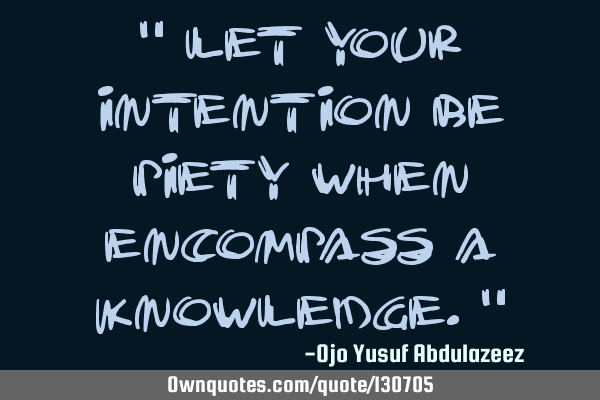 " Let your intention be piety when encompass a knowledge."