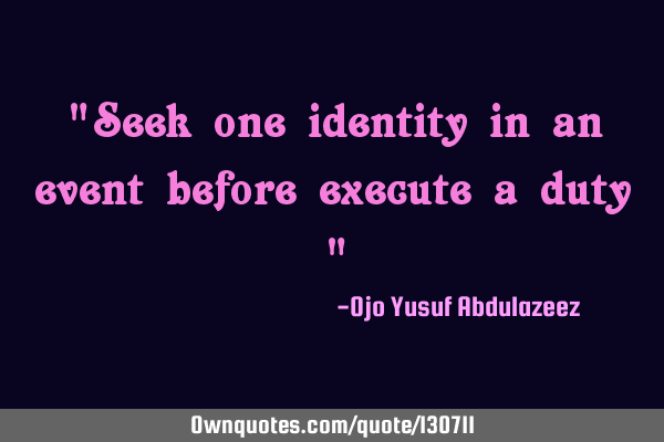 "Seek one identity in an event before execute a duty "