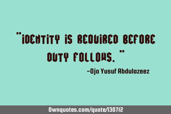 "Identity is required before duty follows."