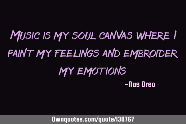 Music is my soul canvas where I paint my feelings and embroider my