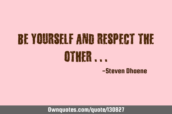 Be yourself and respect the other