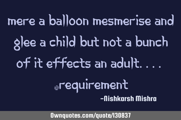 Mere a balloon mesmerise and Glee a child but not a bunch of it effects an adult.... #