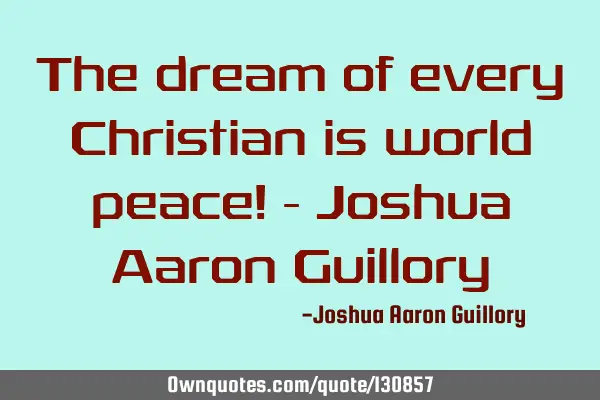 The dream of every Christian is world peace! - Joshua Aaron G