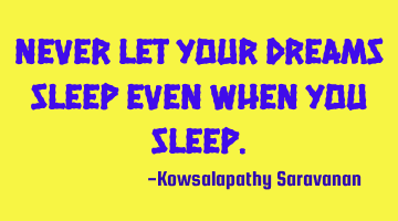 Never let your dreams sleep even when you sleep.