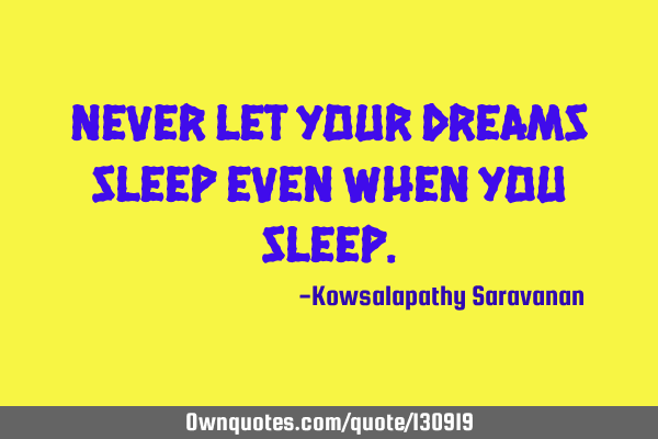 Never let your dreams sleep even when you