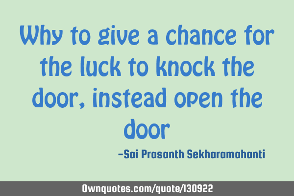 Why to give a chance for the luck to knock the door, instead open the