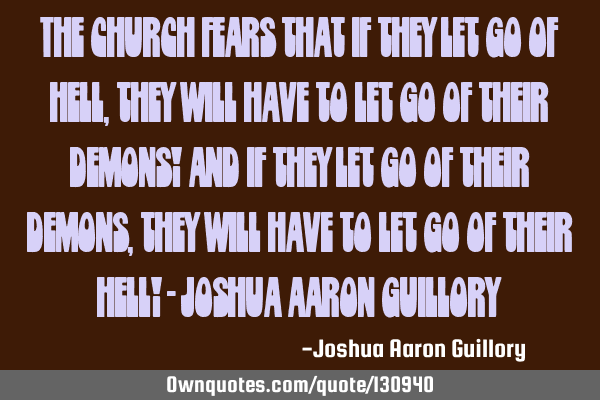 The church fears that if they let go of hell, they will have to let go of their demons! And if they