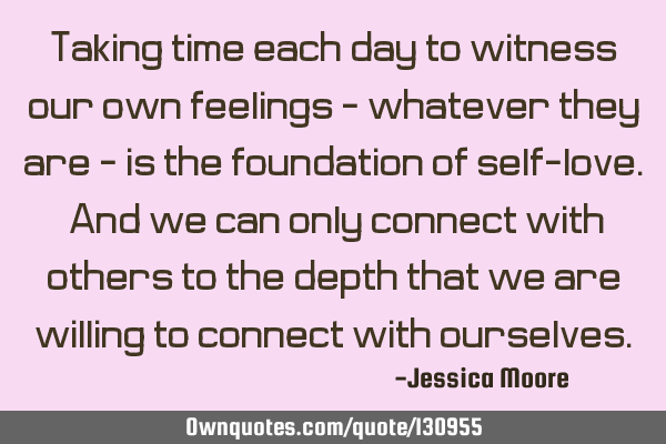 Taking time each day to witness our own feelings - whatever they are - is the foundation of self-