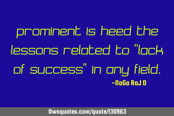 ‌Prominent is Heed the lessons related to "Lack of Success" in any