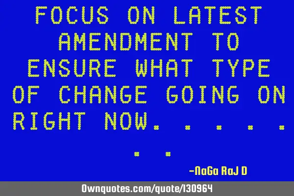 Focus on latest amendment to ensure what type of change going on right