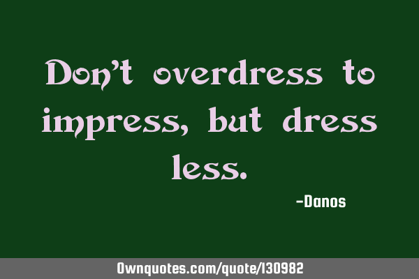 Don’t overdress to impress, but dress