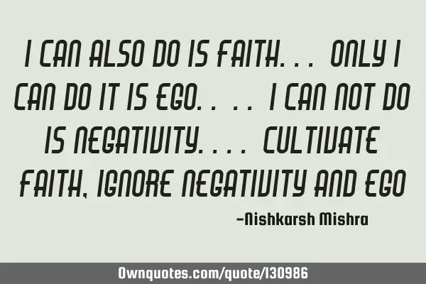 I can also do is faith... Only I can do it is ego.. .. I can not do is negativity.... Cultivate