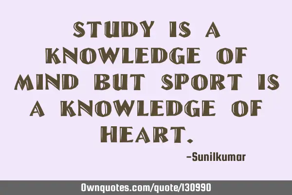 Study is a knowledge of mind but sport is a knowledge of