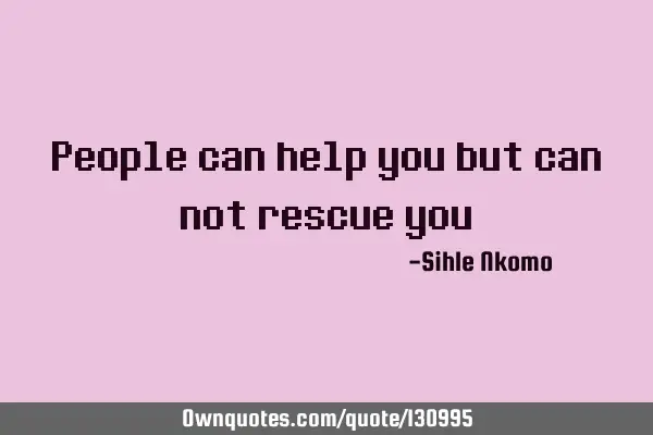 People can help you but can not rescue
