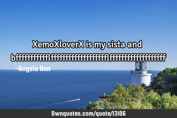 XemoXloverX is my sista and