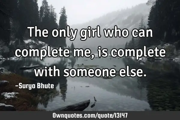The only girl who can complete me,is complete with someone