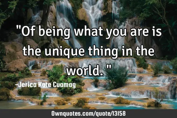"Of being what you are is the unique thing in the world."