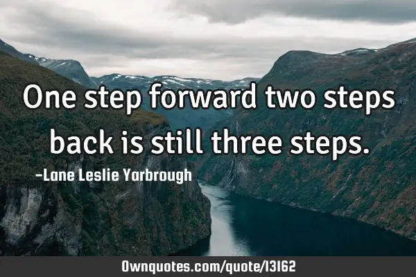 One step forward two steps back is still three