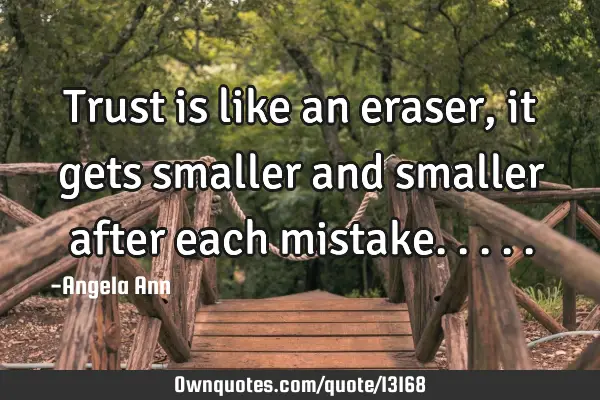 Trust is like an eraser, it gets smaller and smaller after each