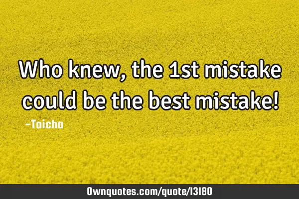 Who knew, the 1st mistake could be the best mistake!