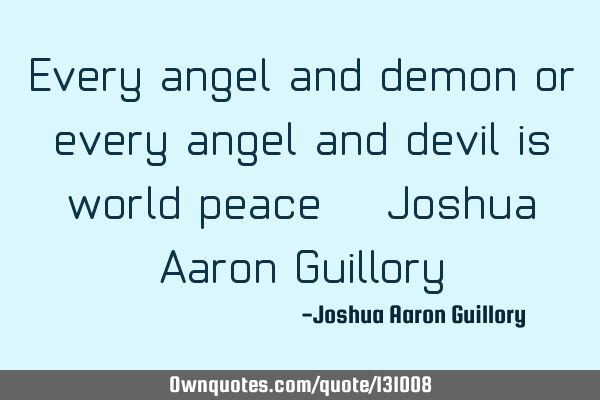 Every angel and demon or every angel and devil is world peace! - Joshua Aaron G