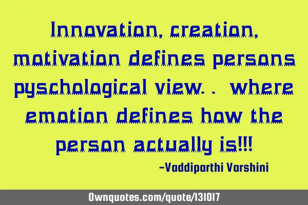 Innovation,creation,motivation defines persons pyschological view.. where emotion defines how the