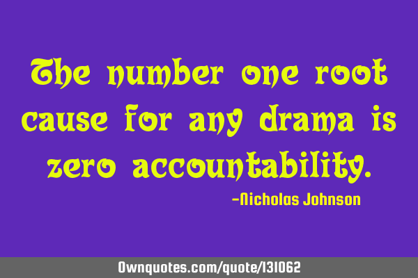 The number one root cause for any drama is zero