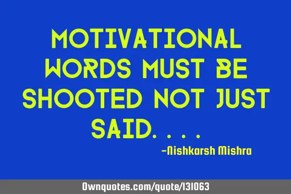 Motivational words must be shooted not just