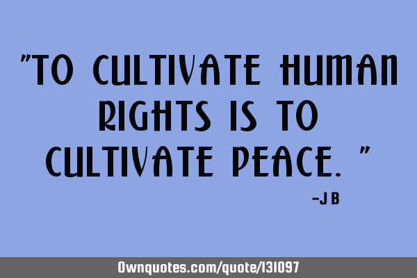 To cultivate human rights is to cultivate