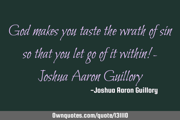 God makes you taste the wrath of sin so that you let go of it within! - Joshua Aaron G