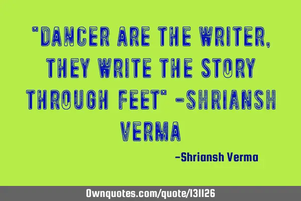 "Dancer are the writer, they write the story through feet" -SHRIANSH