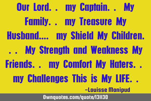 Our Lord.. my Captain.. My Family.. my Treasure My Husband…. my Shield My Children... My Strength