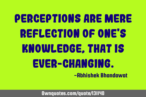 Perceptions are mere reflection of one