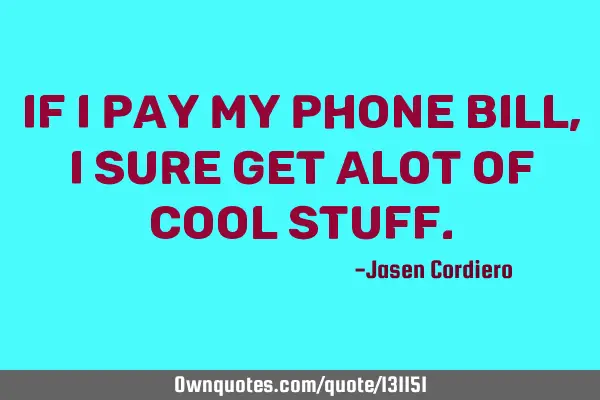 IF I PAY MY PHONE BILL, I SURE GET ALOT OF COOL STUFF